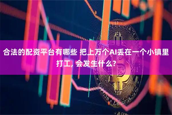 合法的配资平台有哪些 把上万个AI丢在一个小镇里打工, 会发生什么?