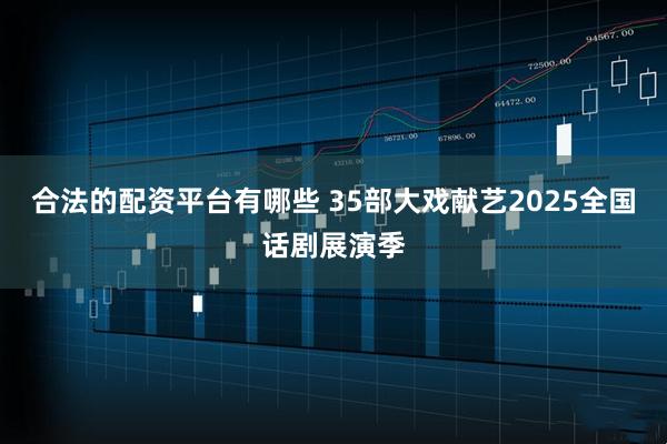 合法的配资平台有哪些 35部大戏献艺2025全国话剧展演季