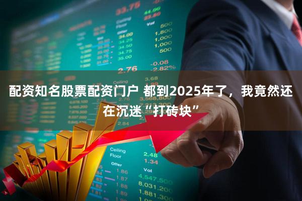 配资知名股票配资门户 都到2025年了，我竟然还在沉迷“打砖块”