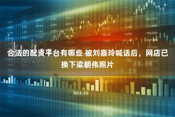 合法的配资平台有哪些 被刘嘉玲喊话后，网店已换下梁朝伟照片