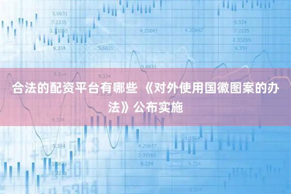 合法的配资平台有哪些 《对外使用国徽图案的办法》公布实施