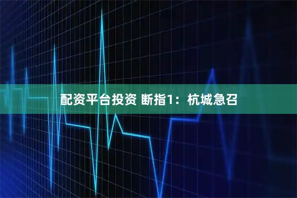 配资平台投资 断指1：杭城急召