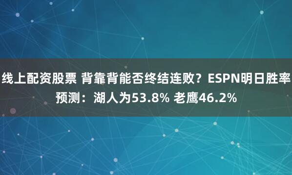 线上配资股票 背靠背能否终结连败？ESPN明日胜率预测：湖人为53.8% 老鹰46.2%
