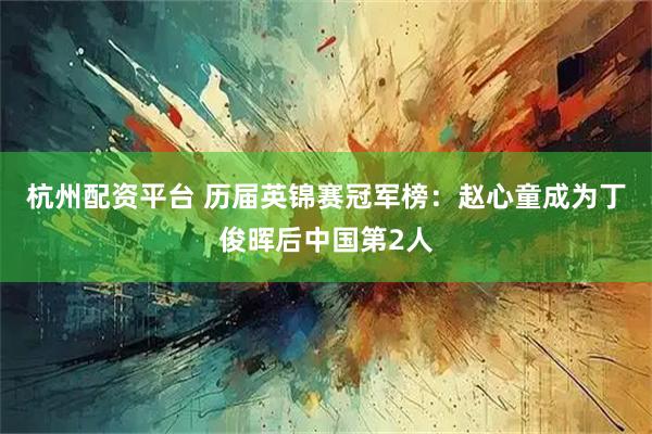 杭州配资平台 历届英锦赛冠军榜：赵心童成为丁俊晖后中国第2人