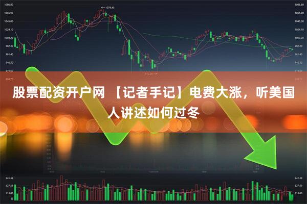 股票配资开户网 【记者手记】电费大涨，听美国人讲述如何过冬