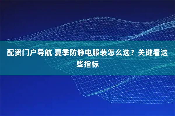 配资门户导航 夏季防静电服装怎么选？关键看这些指标
