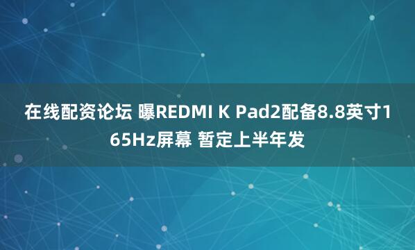 在线配资论坛 曝REDMI K Pad2配备8.8英寸165Hz屏幕 暂定上半年发