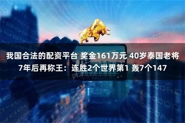 我国合法的配资平台 奖金161万元 40岁泰国老将7年后再称王:连胜2个世界第1 轰7个147