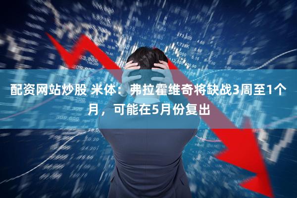 配资网站炒股 米体：弗拉霍维奇将缺战3周至1个月，可能在5月份复出