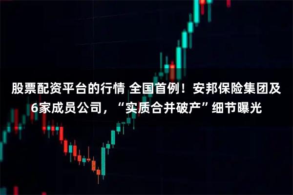 股票配资平台的行情 全国首例！安邦保险集团及6家成员公司，“实质合并破产”细节曝光