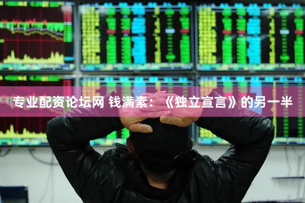 专业配资论坛网 钱满素：《独立宣言》的另一半