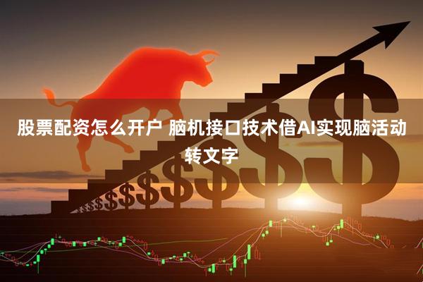 股票配资怎么开户 脑机接口技术借AI实现脑活动转文字